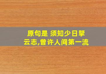 原句是 须知少日拏云志,曾许人间第一流